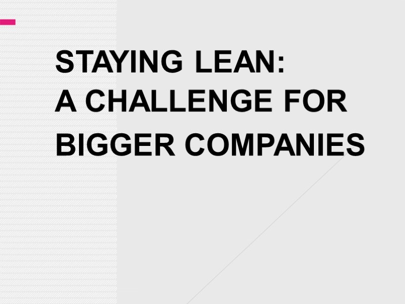 STAYING LEAN:  A CHALLENGE FOR BIGGER COMPANIES